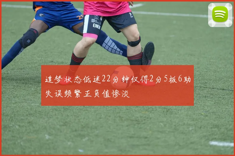 追梦状态低迷22分钟仅得2分5板6助失误频繁正负值惨淡