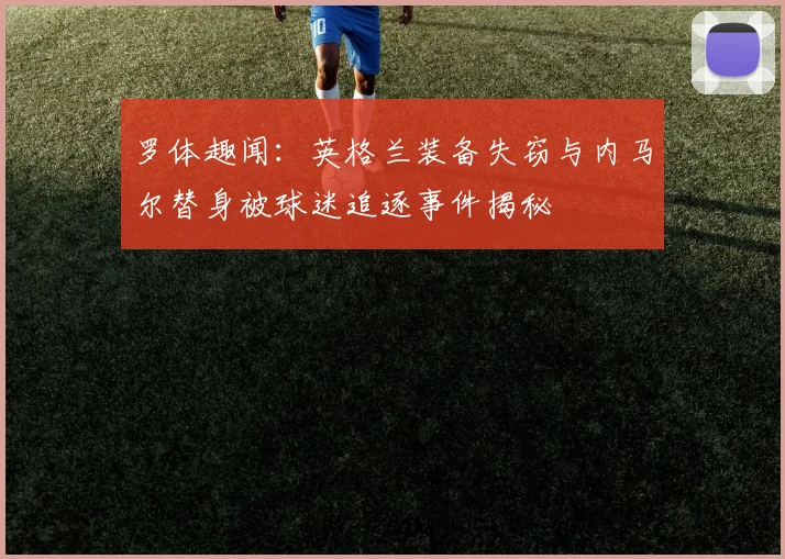 罗体趣闻：英格兰装备失窃与内马尔替身被球迷追逐事件揭秘