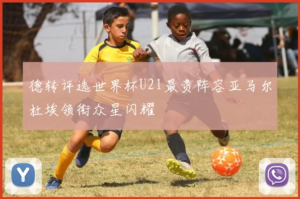 德转评选世界杯U21最贵阵容亚马尔杜埃领衔众星闪耀