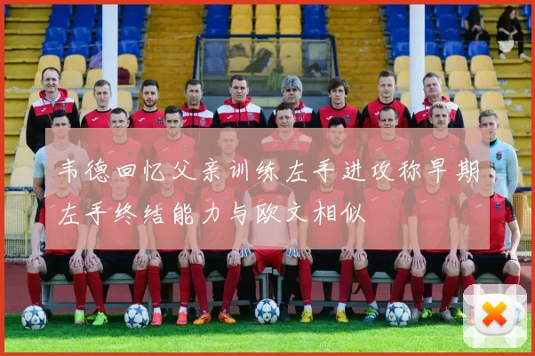 韦德回忆父亲训练左手进攻称早期左手终结能力与欧文相似