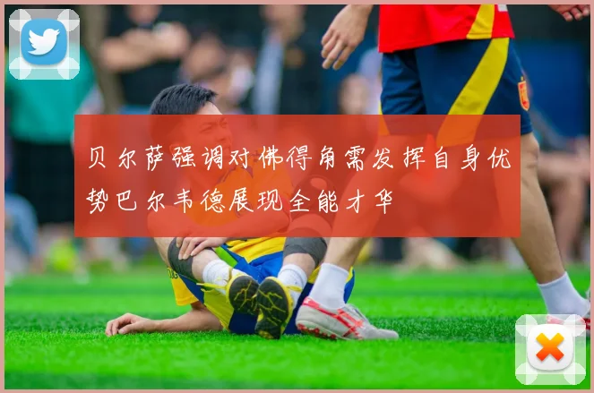 贝尔萨强调对佛得角需发挥自身优势巴尔韦德展现全能才华