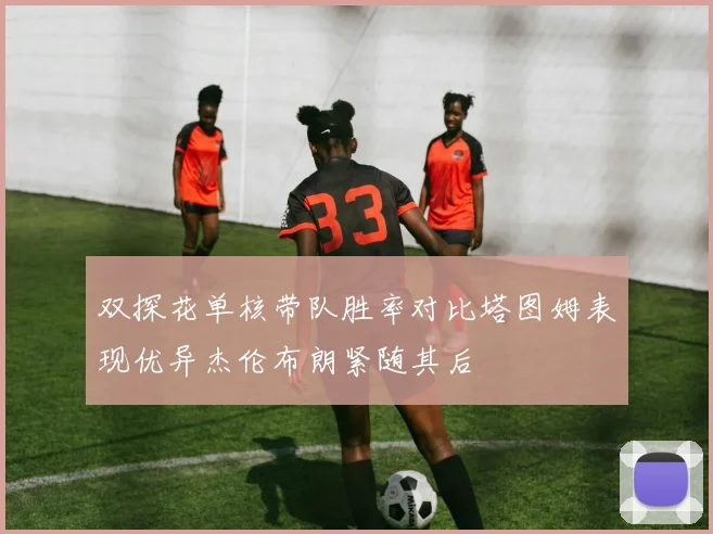 双探花单核带队胜率对比塔图姆表现优异杰伦布朗紧随其后