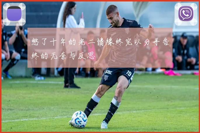 憋了十年的老二情缘终究以分手告终的无奈与反思