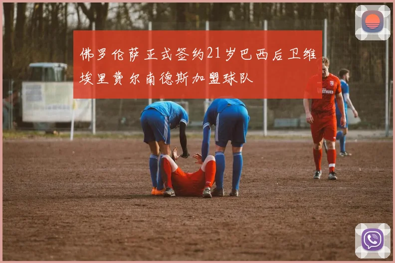佛罗伦萨正式签约21岁巴西后卫维埃里费尔南德斯加盟球队