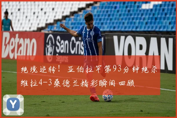 绝境逆转！亚伯拉罕第93分钟绝杀维拉4-3桑德兰精彩瞬间回顾
